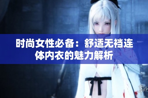 时尚女性必备：舒适无裆连体内衣的魅力解析