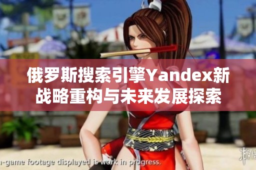 俄罗斯搜索引擎Yandex新战略重构与未来发展探索