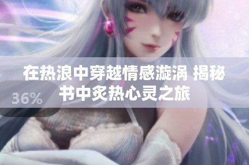 在热浪中穿越情感漩涡 揭秘书中炙热心灵之旅