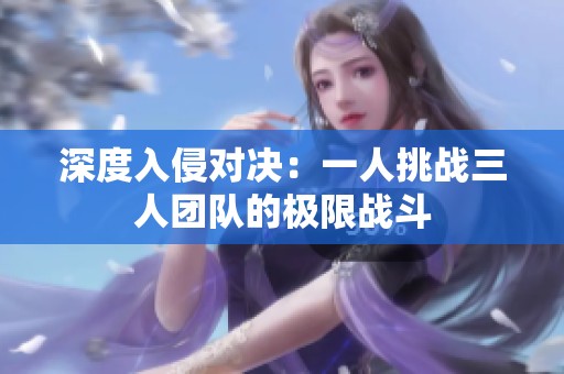深度入侵对决：一人挑战三人团队的极限战斗