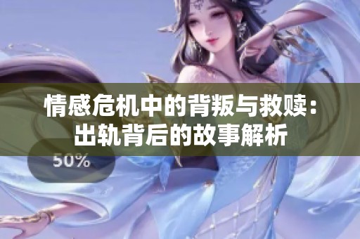 情感危机中的背叛与救赎：出轨背后的故事解析