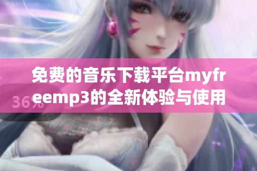 免费的音乐下载平台myfreemp3的全新体验与使用指南