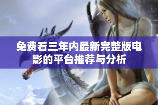 免费看三年内最新完整版电影的平台推荐与分析