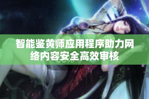 智能鉴黄师应用程序助力网络内容安全高效审核