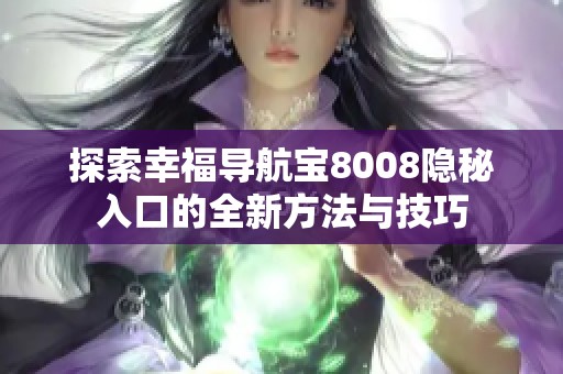 探索幸福导航宝8008隐秘入口的全新方法与技巧