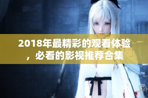 2018年最精彩的观看体验，必看的影视推荐合集