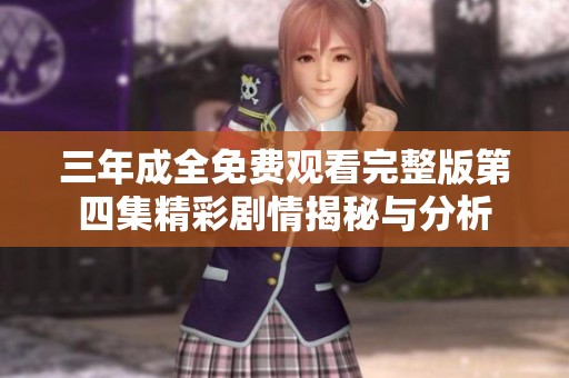 三年成全免费观看完整版第四集精彩剧情揭秘与分析