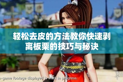 轻松去皮的方法教你快速剥离板栗的技巧与秘诀