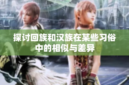探讨回族和汉族在某些习俗中的相似与差异