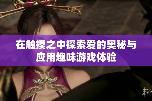 在触摸之中探索爱的奥秘与应用趣味游戏体验