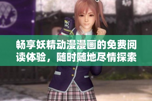畅享妖精动漫漫画的免费阅读体验，随时随地尽情探索