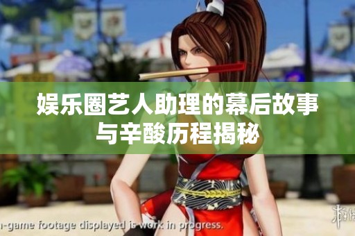 娱乐圈艺人助理的幕后故事与辛酸历程揭秘