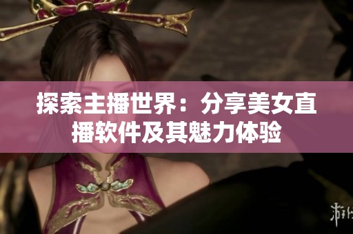 探索主播世界：分享美女直播软件及其魅力体验