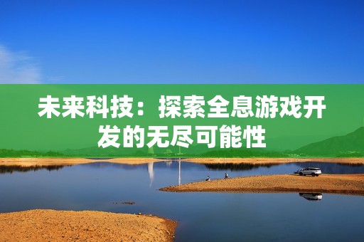 未来科技：探索全息游戏开发的无尽可能性