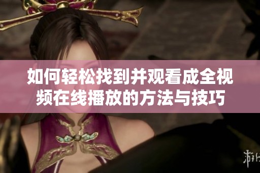 如何轻松找到并观看成全视频在线播放的方法与技巧