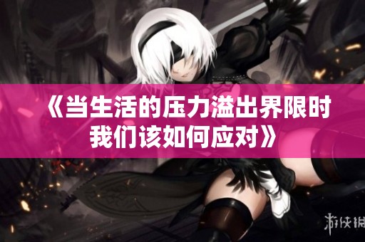 《当生活的压力溢出界限时我们该如何应对》