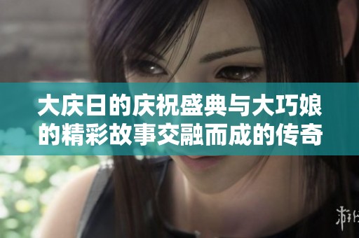 大庆日的庆祝盛典与大巧娘的精彩故事交融而成的传奇
