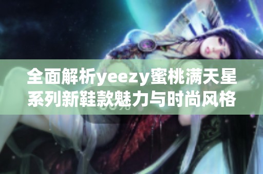 全面解析yeezy蜜桃满天星系列新鞋款魅力与时尚风格