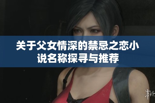 关于父女情深的禁忌之恋小说名称探寻与推荐