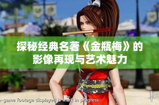 探秘经典名著《金瓶梅》的影像再现与艺术魅力