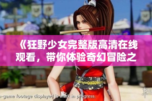 《狂野少女完整版高清在线观看，带你体验奇幻冒险之旅》