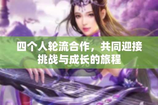 四个人轮流合作，共同迎接挑战与成长的旅程
