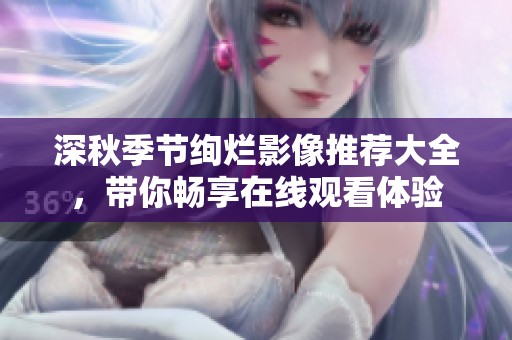 深秋季节绚烂影像推荐大全，带你畅享在线观看体验
