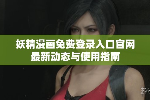 妖精漫画免费登录入口官网最新动态与使用指南