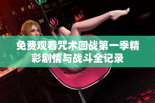 免费观看咒术回战第一季精彩剧情与战斗全记录