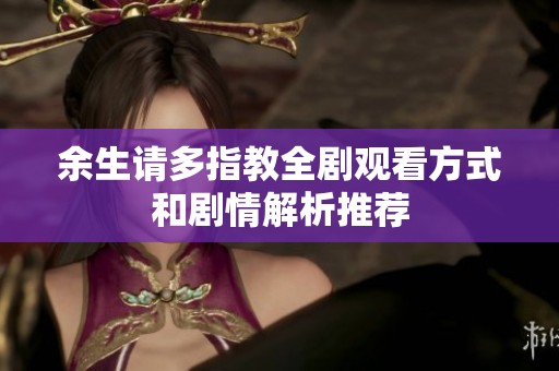 余生请多指教全剧观看方式和剧情解析推荐