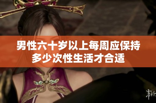 男性六十岁以上每周应保持多少次性生活才合适