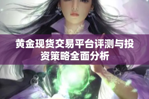 黄金现货交易平台评测与投资策略全面分析