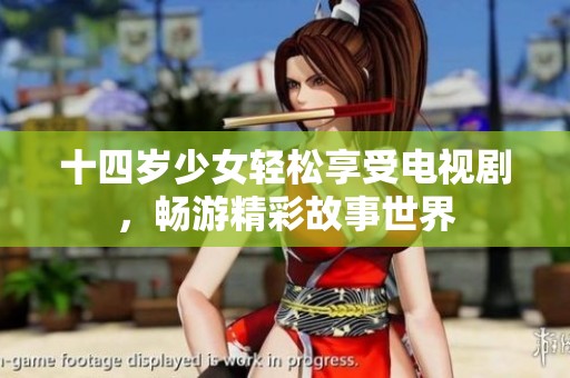 十四岁少女轻松享受电视剧，畅游精彩故事世界