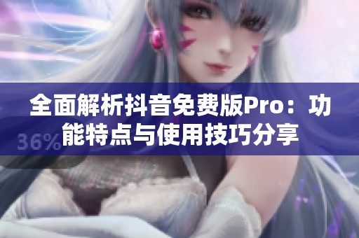 全面解析抖音免费版Pro：功能特点与使用技巧分享