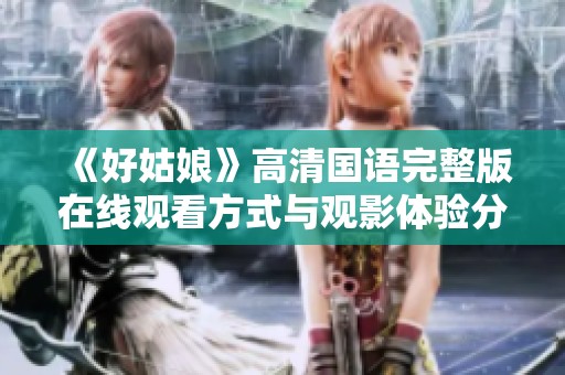 《好姑娘》高清国语完整版在线观看方式与观影体验分享