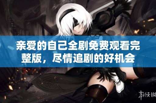 亲爱的自己全剧免费观看完整版，尽情追剧的好机会