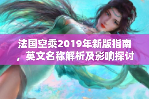法国空乘2019年新版指南，英文名称解析及影响探讨