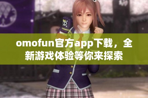 omofun官方app下载，全新游戏体验等你来探索