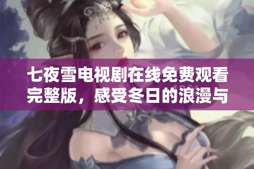 七夜雪电视剧在线免费观看完整版，感受冬日的浪漫与波澜