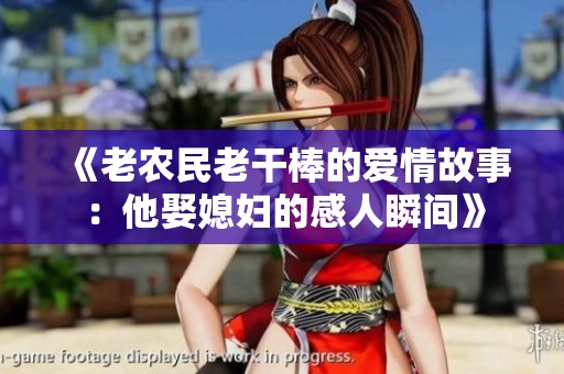 《老农民老干棒的爱情故事：他娶媳妇的感人瞬间》