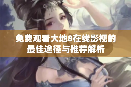 免费观看大地8在线影视的最佳途径与推荐解析