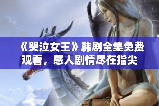 《哭泣女王》韩剧全集免费观看，感人剧情尽在指尖