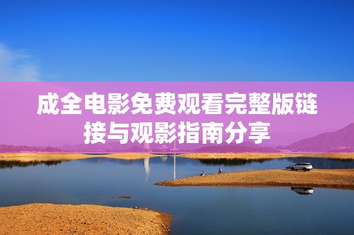 成全电影免费观看完整版链接与观影指南分享