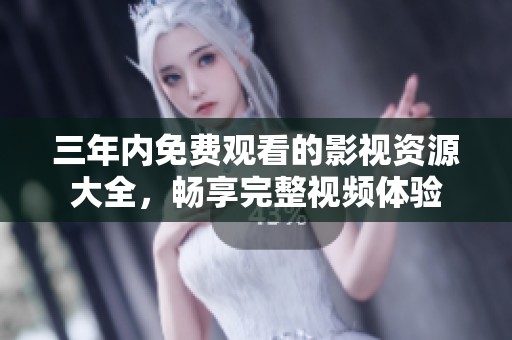 三年内免费观看的影视资源大全，畅享完整视频体验