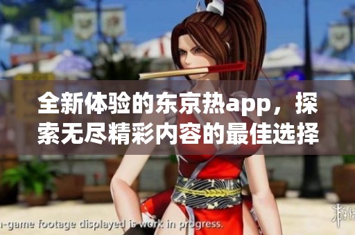 全新体验的东京热app，探索无尽精彩内容的最佳选择