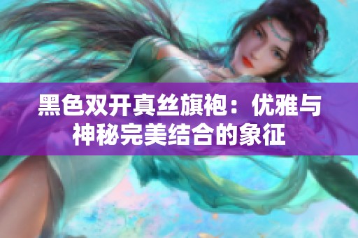 黑色双开真丝旗袍：优雅与神秘完美结合的象征