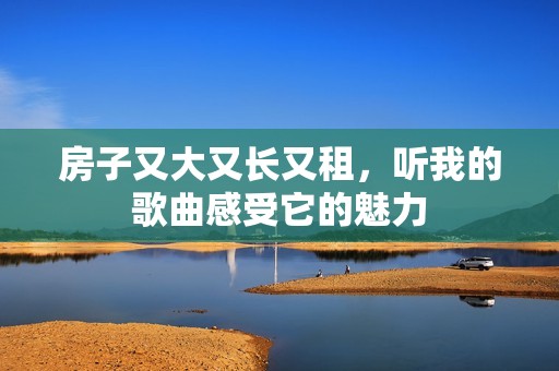 房子又大又长又租，听我的歌曲感受它的魅力