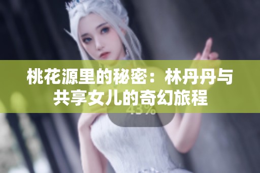 桃花源里的秘密：林丹丹与共享女儿的奇幻旅程