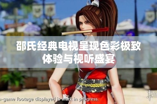 邵氏经典电视呈现色彩极致体验与视听盛宴