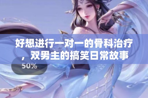 好想进行一对一的骨科治疗，双男主的搞笑日常故事